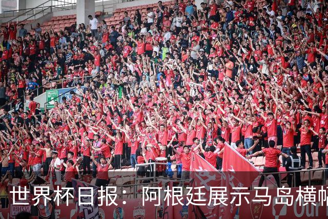 世界杯日报：阿根廷展示马岛横幅或被罚 法国将派替补踢季军战