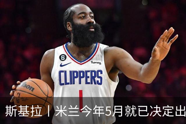 斯基拉丨米兰今年5月就已决定出售莱奥