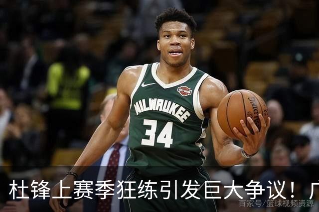 杜锋上赛季狂练引发巨大争议！广东放弃麦考尔优先签约权