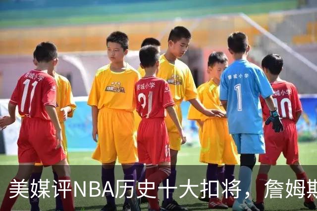 美媒评NBA历史十大扣将，詹姆斯第7，乔丹入前3，第1无悬念