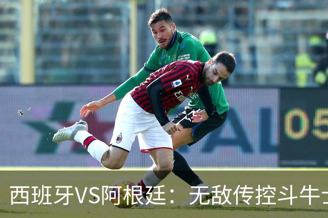 西班牙VS阿根廷：无敌传控斗牛士，能否终结梅西时代？