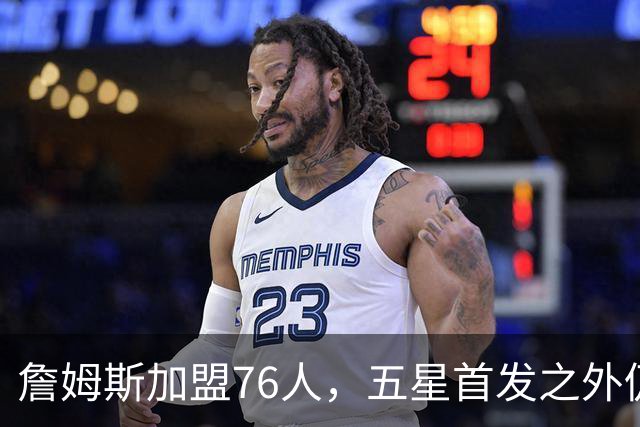 詹姆斯加盟76人，五星首发之外仍将补强，沃特森等三人成目标