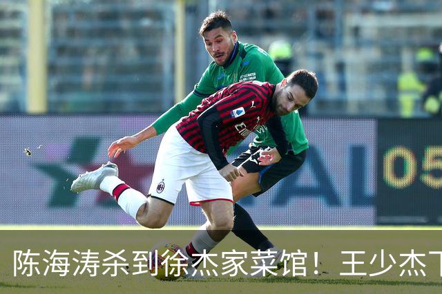 陈海涛杀到徐杰家菜馆！王少杰下家敲定江苏，宏远休赛期彻底变天