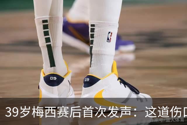 39岁梅西赛后首次发声：这道伤口，得慢慢愈合