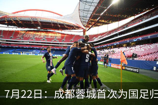 7月22日：成都蓉城首次为国足归化补强立功