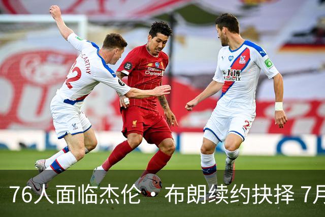 76人面临杰伦·布朗续约抉择 7月26日起可签1年6890万合同